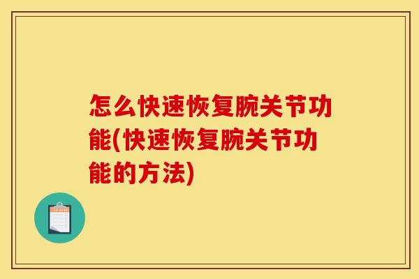 怎么快速恢复腕关节功能(快速恢复腕关节功能的方法)