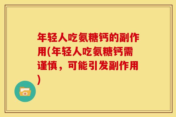 年轻人吃氨糖钙的副作用(年轻人吃氨糖钙需谨慎，可能引发副作用)