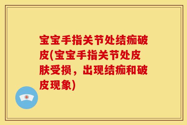 宝宝手指关节处结痂破皮(宝宝手指关节处皮肤受损，出现结痂和破皮现象)
