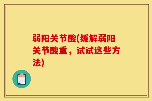弱阳关节酸(缓解弱阳关节酸重，试试这些方法)