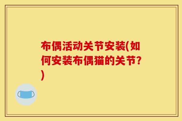 布偶活动关节安装(如何安装布偶猫的关节？)