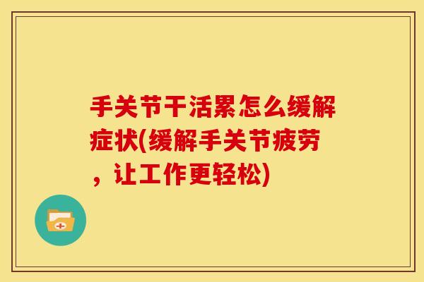 手关节干活累怎么缓解症状(缓解手关节疲劳，让工作更轻松)