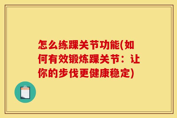 怎么练踝关节功能(如何有效锻炼踝关节：让你的步伐更健康稳定)