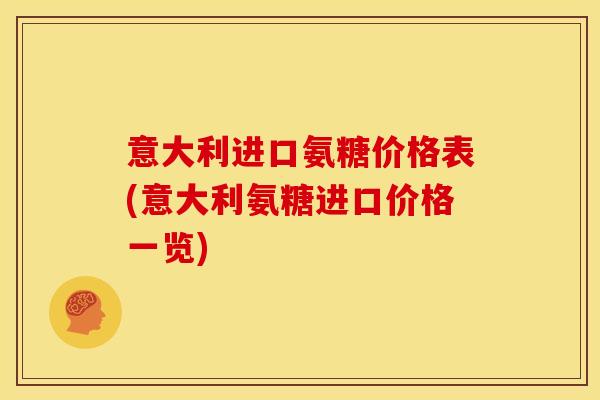 意大利进口氨糖价格表(意大利氨糖进口价格一览)