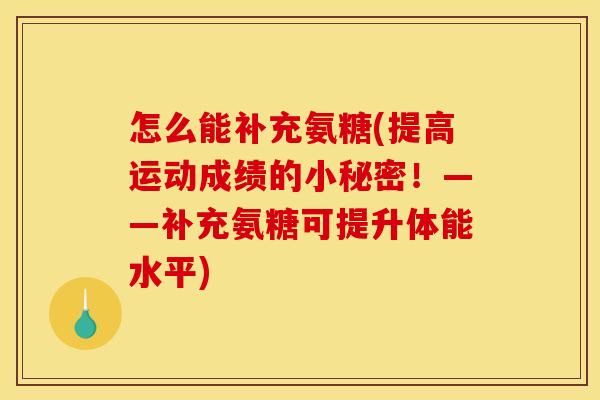 怎么能补充氨糖(提高运动成绩的小秘密！——补充氨糖可提升体能水平)