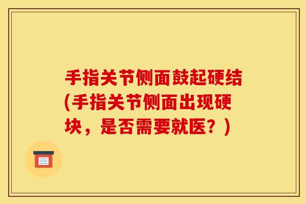 手指关节侧面鼓起硬结(手指关节侧面出现硬块，是否需要就医？)