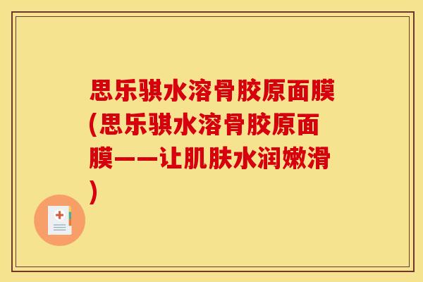 思乐骐水溶骨胶原面膜(思乐骐水溶骨胶原面膜——让肌肤水润嫩滑)