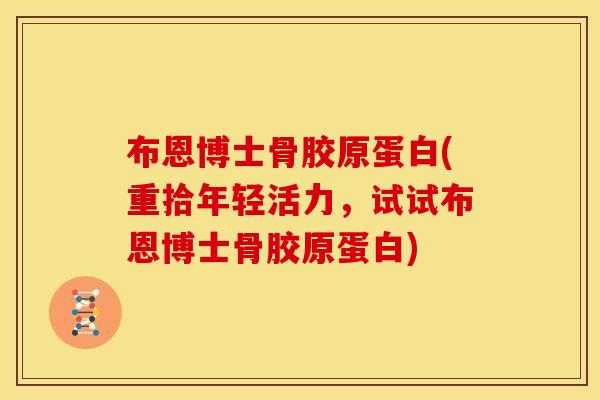 布恩博士骨胶原蛋白(重拾年轻活力，试试布恩博士骨胶原蛋白)