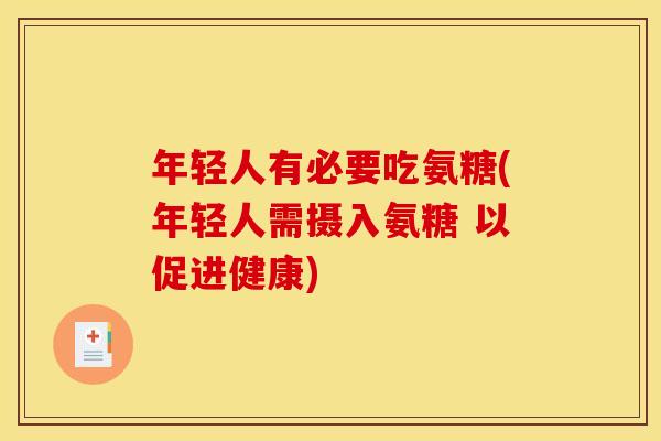 年轻人有必要吃氨糖(年轻人需摄入氨糖 以促进健康)
