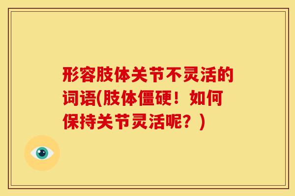 形容肢体关节不灵活的词语(肢体僵硬！如何保持关节灵活呢？)