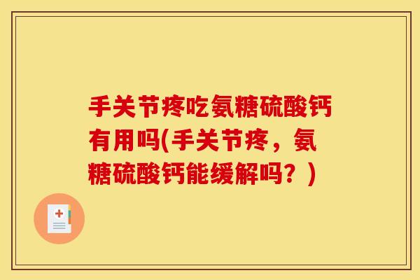手关节疼吃氨糖硫酸钙有用吗(手关节疼，氨糖硫酸钙能缓解吗？)