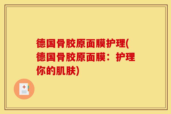 德国骨胶原面膜护理(德国骨胶原面膜：护理你的肌肤)