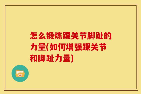 怎么锻炼踝关节脚趾的力量(如何增强踝关节和脚趾力量)