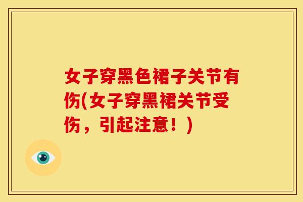 女子穿黑色裙子关节有伤(女子穿黑裙关节受伤，引起注意！)
