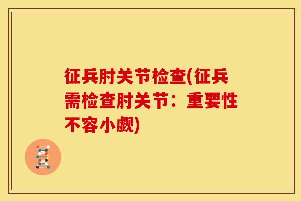 征兵肘关节检查(征兵需检查肘关节：重要性不容小觑)