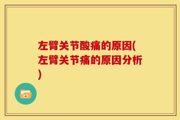 左臂关节酸痛的原因(左臂关节痛的原因分析)