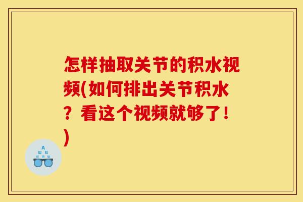 怎样抽取关节的积水视频(如何排出关节积水？看这个视频就够了！)