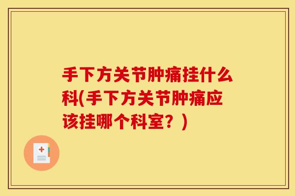 手下方关节肿痛挂什么科(手下方关节肿痛应该挂哪个科室？)