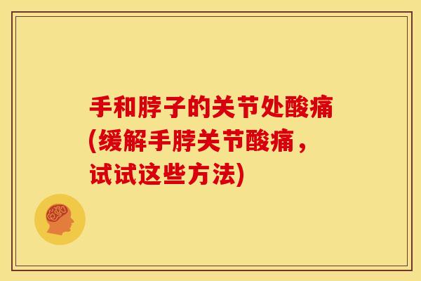 手和脖子的关节处酸痛(缓解手脖关节酸痛，试试这些方法)