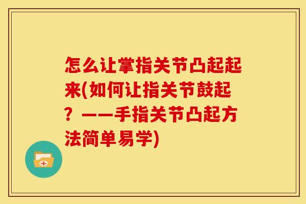 怎么让掌指关节凸起起来(如何让指关节鼓起？——手指关节凸起方法简单易学)