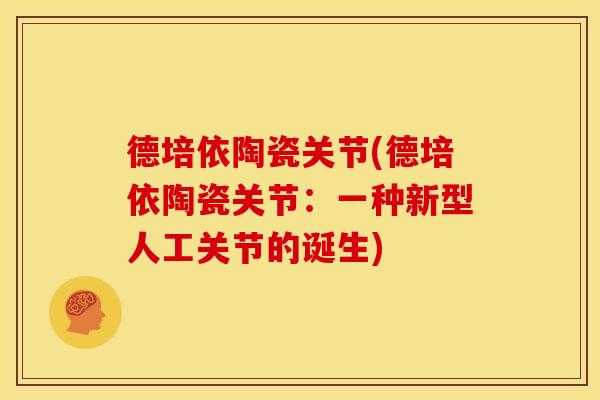 德培依陶瓷关节(德培依陶瓷关节：一种新型人工关节的诞生)
