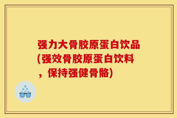 强力大骨胶原蛋白饮品(强效骨胶原蛋白饮料，保持强健骨骼)