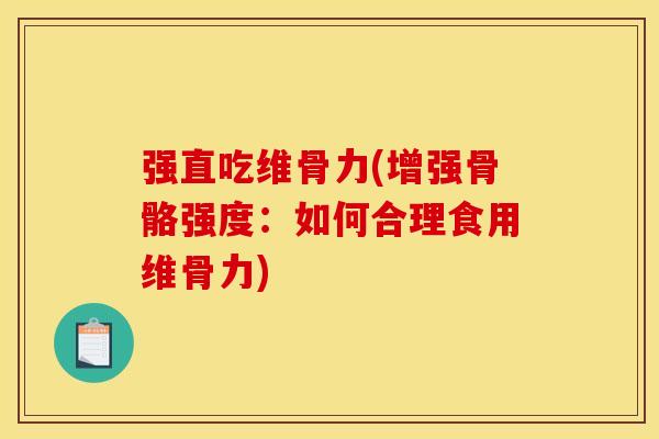 强直吃维骨力(增强骨骼强度：如何合理食用维骨力)
