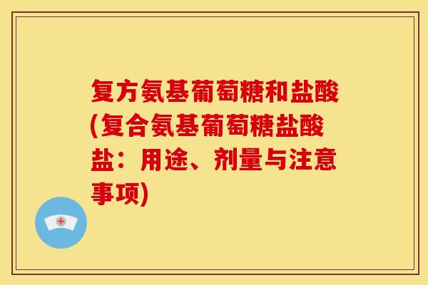 复方氨基葡萄糖和盐酸(复合氨基葡萄糖盐酸盐：用途、剂量与注意事项)