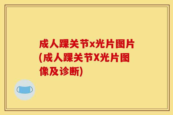 成人踝关节x光片图片(成人踝关节X光片图像及诊断)