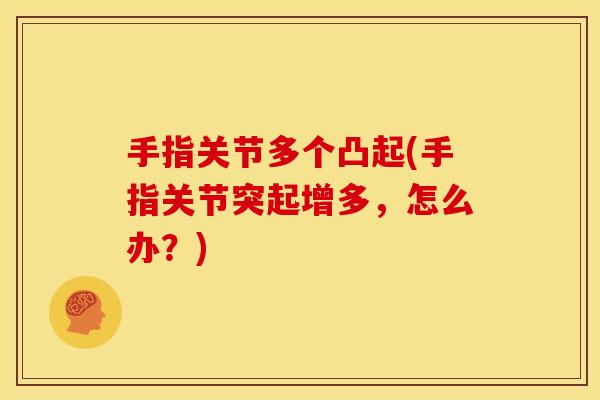 手指关节多个凸起(手指关节突起增多，怎么办？)