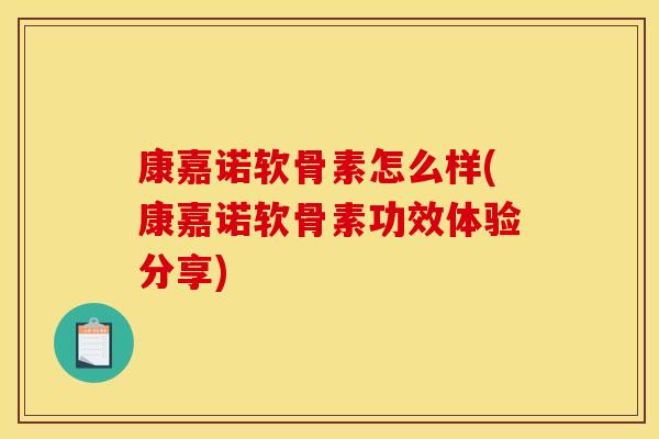 康嘉诺软骨素怎么样(康嘉诺软骨素功效体验分享)