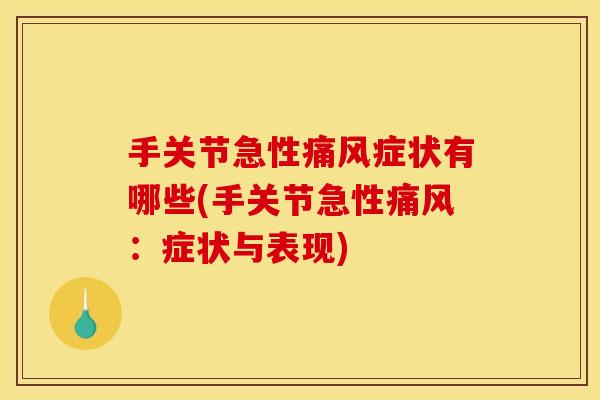 手关节急性痛风症状有哪些(手关节急性痛风：症状与表现)