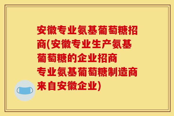 安徽专业氨基葡萄糖招商(安徽专业生产氨基葡萄糖的企业招商  专业氨基葡萄糖制造商来自安徽企业)