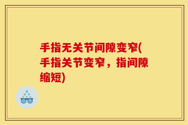 手指无关节间隙变窄(手指关节变窄，指间隙缩短)