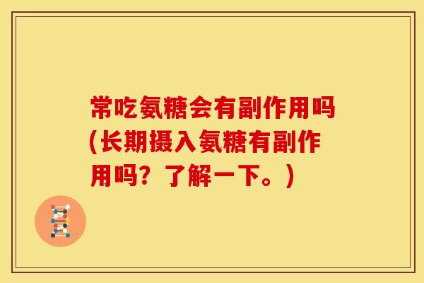 常吃氨糖会有副作用吗(长期摄入氨糖有副作用吗？了解一下。)