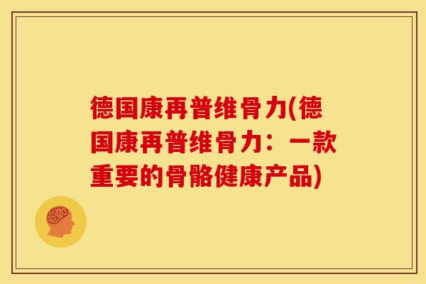 德国康再普维骨力(德国康再普维骨力：一款重要的骨骼健康产品)