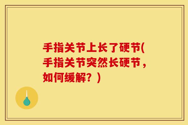 手指关节上长了硬节(手指关节突然长硬节，如何缓解？)