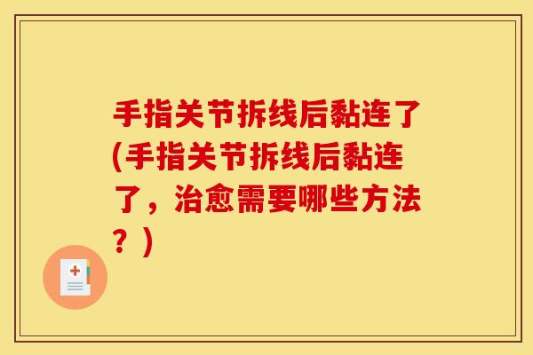 手指关节拆线后黏连了(手指关节拆线后黏连了，治愈需要哪些方法？)