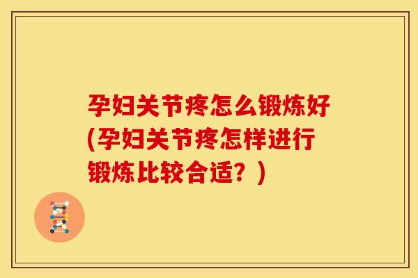 孕妇关节疼怎么锻炼好(孕妇关节疼怎样进行锻炼比较合适？)