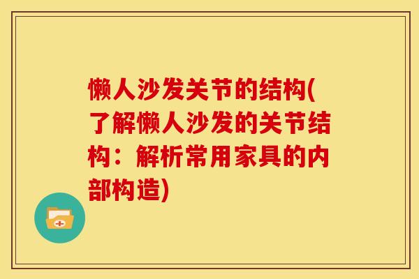 懒人沙发关节的结构(了解懒人沙发的关节结构：解析常用家具的内部构造)