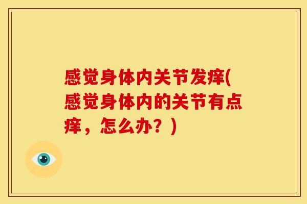 感觉身体内关节发痒(感觉身体内的关节有点痒，怎么办？)