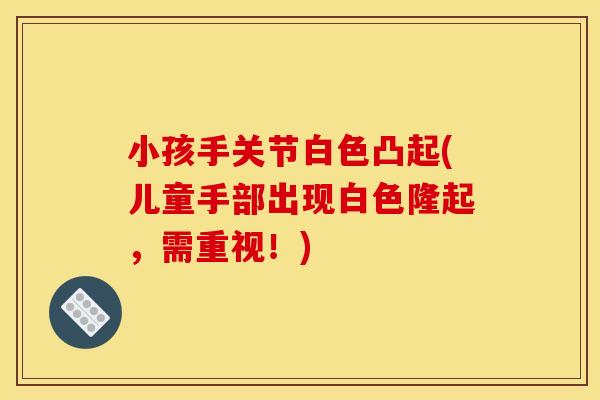 小孩手关节白色凸起(儿童手部出现白色隆起，需重视！)