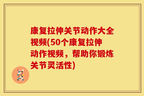康复拉伸关节动作大全视频(50个康复拉伸动作视频，帮助你锻炼关节灵活性)