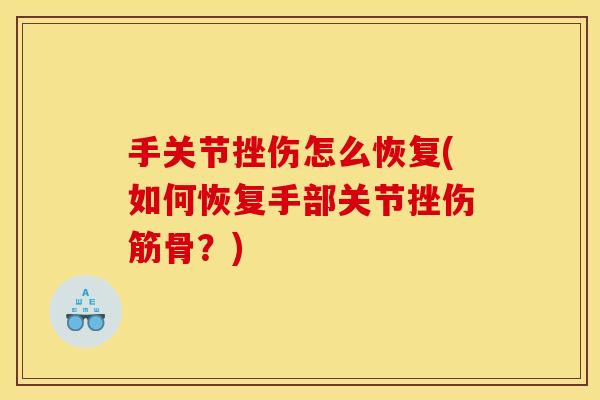手关节挫伤怎么恢复(如何恢复手部关节挫伤筋骨？)