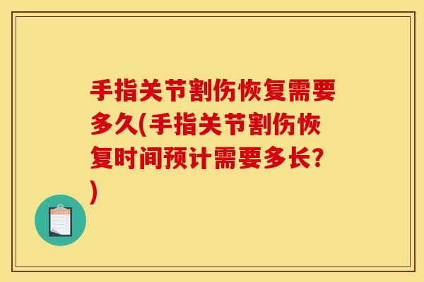 手指关节割伤恢复需要多久(手指关节割伤恢复时间预计需要多长？)
