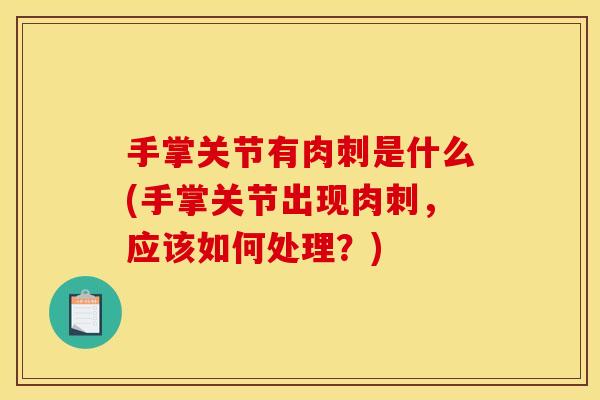 手掌关节有肉刺是什么(手掌关节出现肉刺，应该如何处理？)