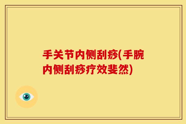 手关节内侧刮痧(手腕内侧刮痧疗效斐然)