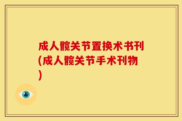 成人髋关节置换术书刊(成人髋关节手术刊物)