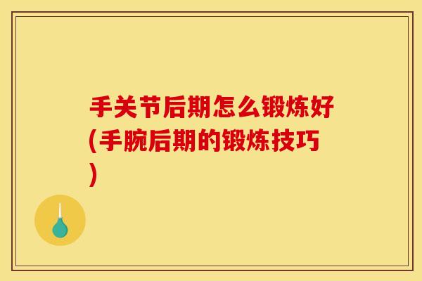 手关节后期怎么锻炼好(手腕后期的锻炼技巧)