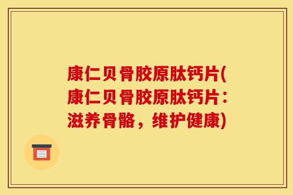 康仁贝骨胶原肽钙片(康仁贝骨胶原肽钙片：滋养骨骼，维护健康)